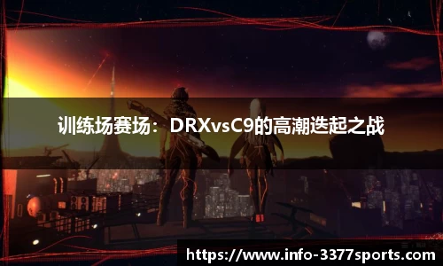 训练场赛场：DRXvsC9的高潮迭起之战