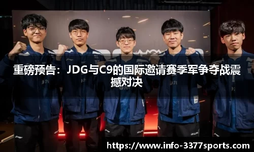 重磅预告：JDG与C9的国际邀请赛季军争夺战震撼对决