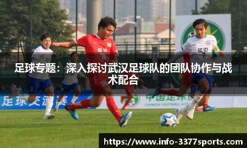 足球专题：深入探讨武汉足球队的团队协作与战术配合