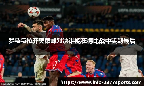 罗马与拉齐奥巅峰对决谁能在德比战中笑到最后